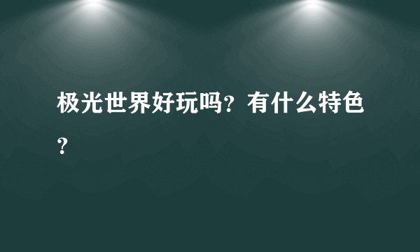 极光世界好玩吗？有什么特色？