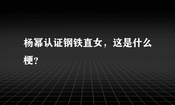 杨幂认证钢铁直女，这是什么梗？