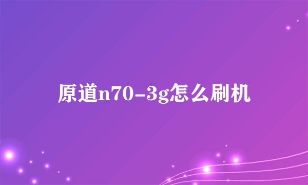 原道n70-3g怎么刷机