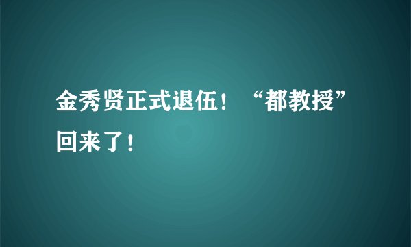 金秀贤正式退伍！“都教授”回来了！