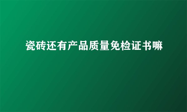 瓷砖还有产品质量免检证书嘛
