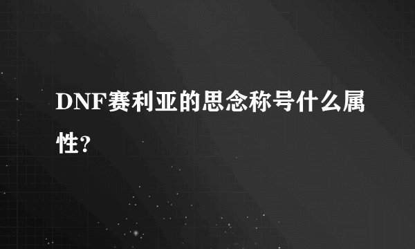 DNF赛利亚的思念称号什么属性?