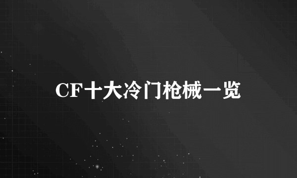 CF十大冷门枪械一览