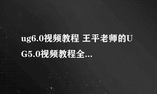 ug6.0视频教程 王平老师的UG5.0视频教程全部教程下载