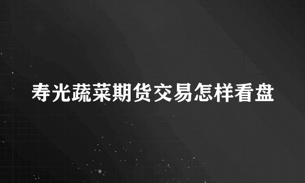 寿光蔬菜期货交易怎样看盘