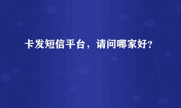 卡发短信平台,请问哪家好?