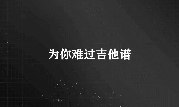 为你难过吉他谱