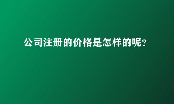 公司注册的价格是怎样的呢？