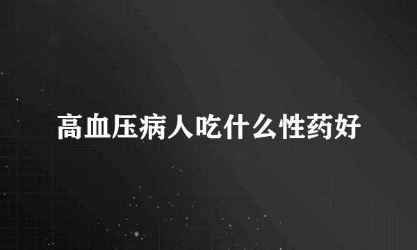 高血压病人吃什么性药好