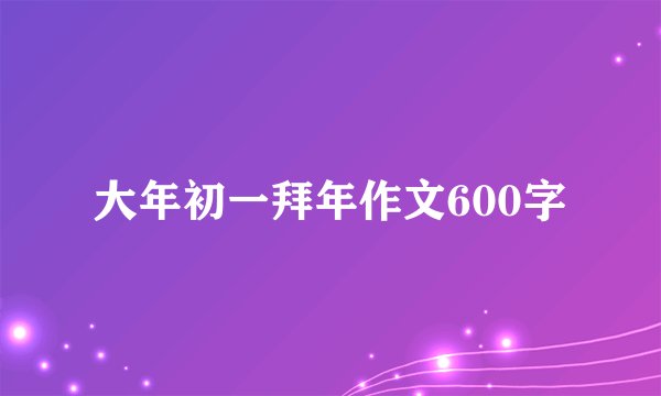 大年初一拜年作文600字