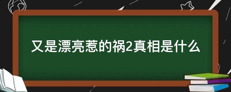 又是漂亮惹的祸2真相是什么
