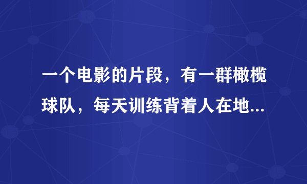 一个电影的片段,有一群橄榄球队,每天训练背着人在地上爬,最多爬20米,有一天教练让队长蒙着眼睛背着