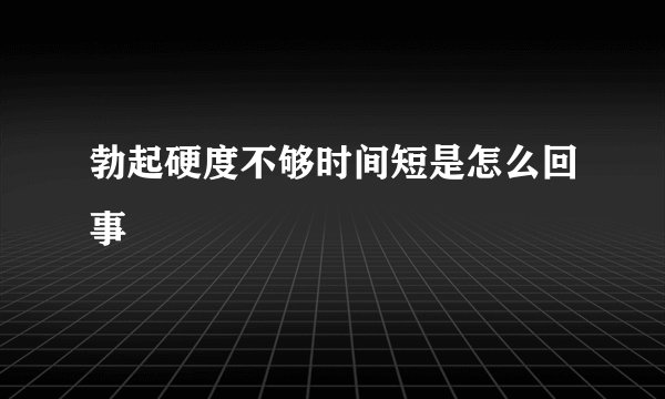 勃起硬度不够时间短是怎么回事