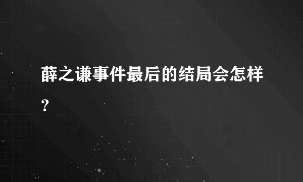 薛之谦事件最后的结局会怎样？