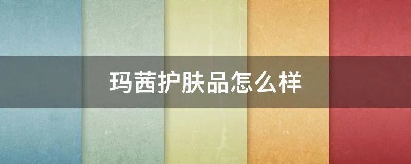 玛茜护肤品怎么样