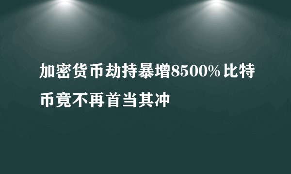 加密货币劫持暴增8500%比特币竟不再首当其冲