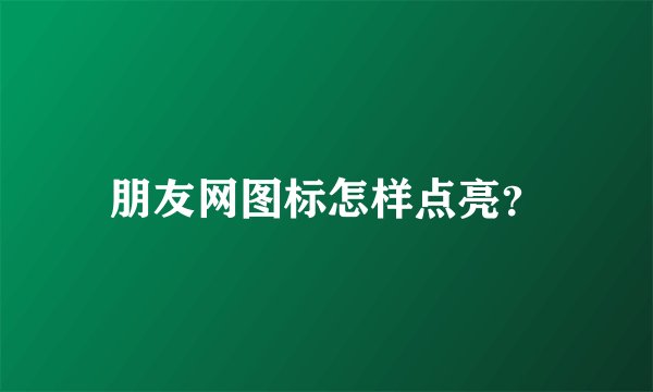 朋友网图标怎样点亮?
