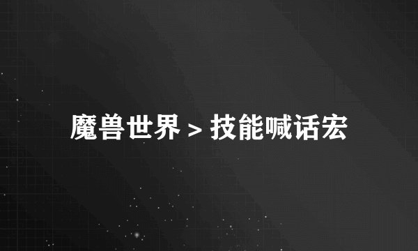 魔兽世界＞技能喊话宏