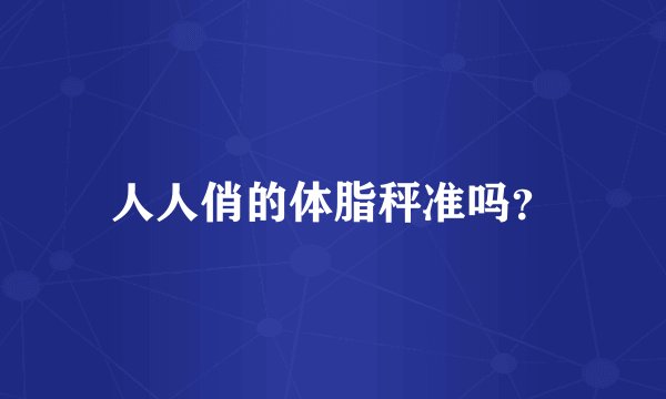人人俏的体脂秤准吗？