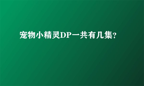 宠物小精灵DP一共有几集？