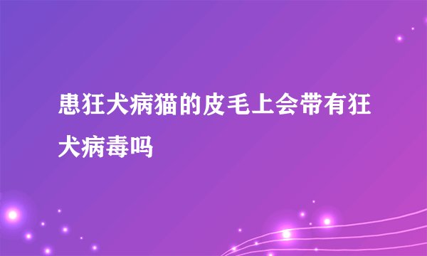 患狂犬病猫的皮毛上会带有狂犬病毒吗