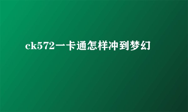 ck572一卡通怎样冲到梦幻