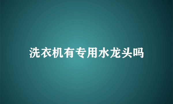 洗衣机有专用水龙头吗