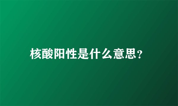核酸阳性是什么意思？