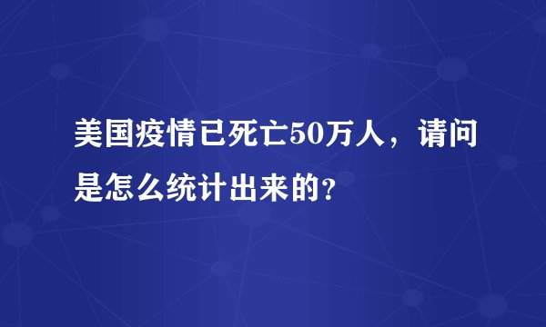 美国疫情已死亡50万人,请问是怎么统计出来的?