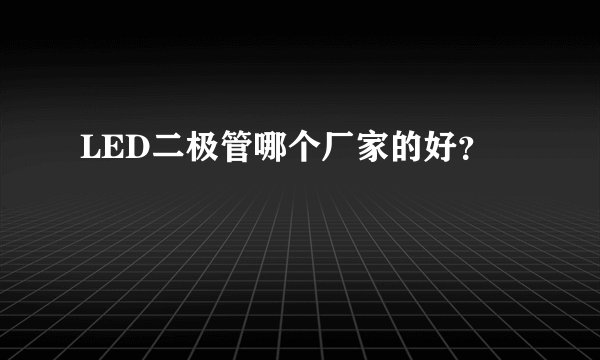 LED二极管哪个厂家的好？