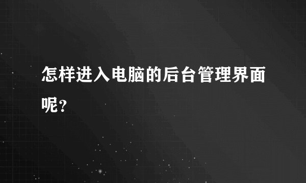 怎样进入电脑的后台管理界面呢？