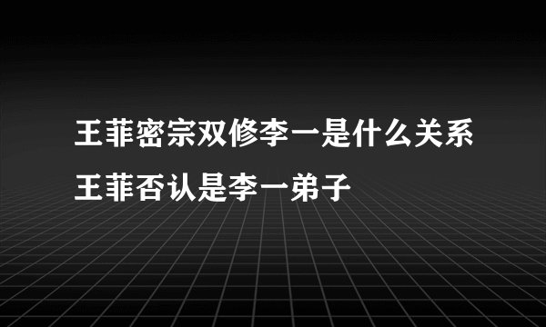王菲密宗双修李一是什么关系王菲否认是李一弟子