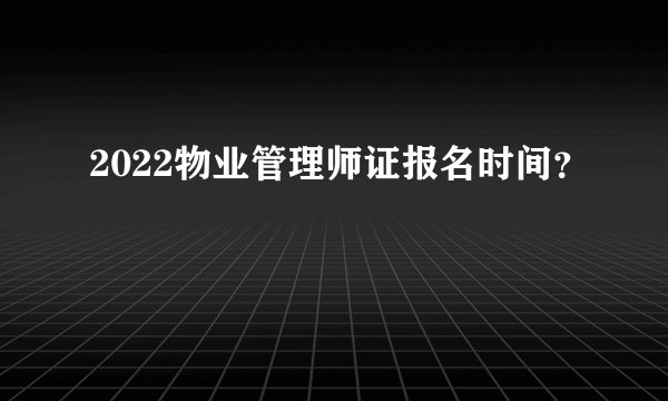 2022物业管理师证报名时间?