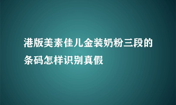 港版美素佳儿金装奶粉三段的条码怎样识别真假