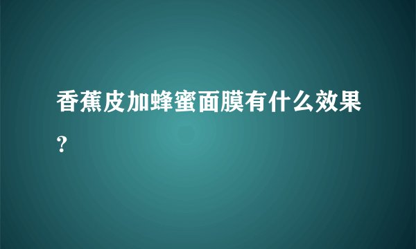 香蕉皮加蜂蜜面膜有什么效果？