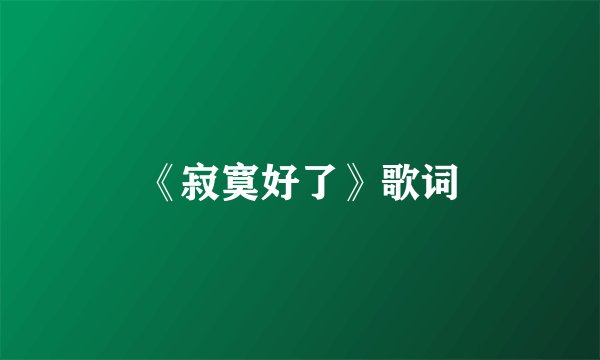 《寂寞好了》歌词