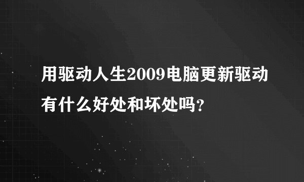 用驱动人生2009电脑更新驱动有什么好处和坏处吗？