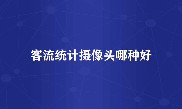 客流统计摄像头哪种好