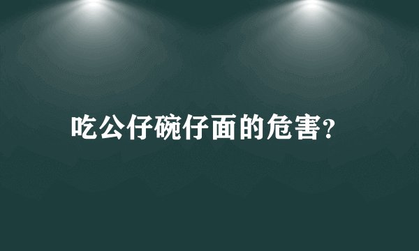 吃公仔碗仔面的危害？