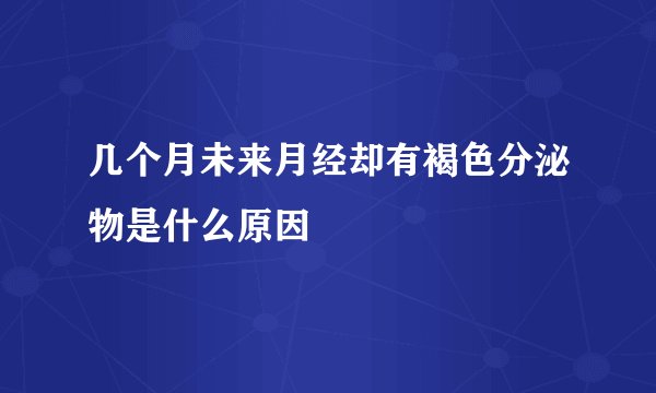几个月未来月经却有褐色分泌物是什么原因