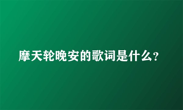 摩天轮晚安的歌词是什么？