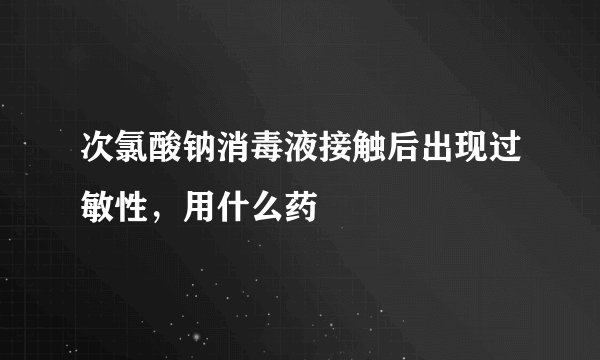 次氯酸钠消毒液接触后出现过敏性，用什么药