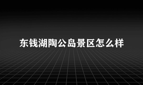 东钱湖陶公岛景区怎么样