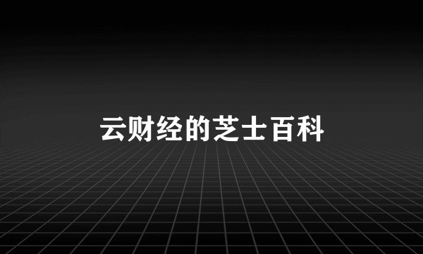 云财经的芝士百科