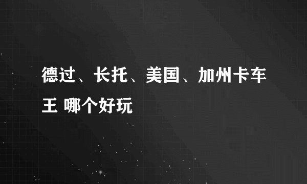德过、长托、美国、加州卡车王 哪个好玩