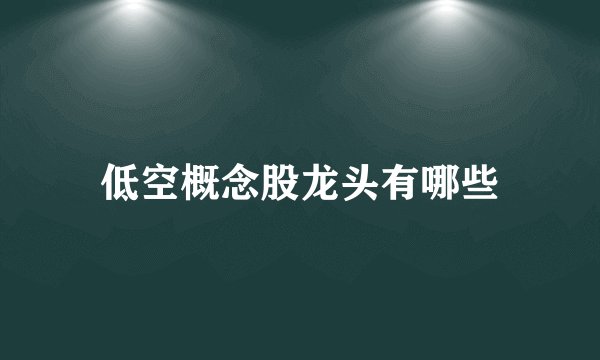 低空概念股龙头有哪些
