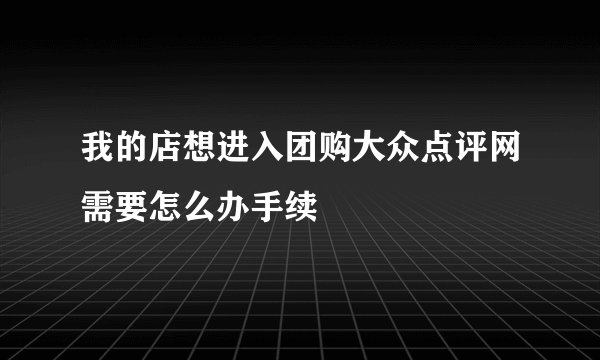 我的店想进入团购大众点评网需要怎么办手续