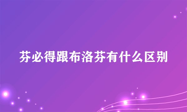 芬必得跟布洛芬有什么区别