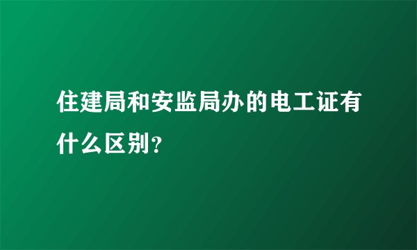 住建局和安监局办的电工证有什么区别？