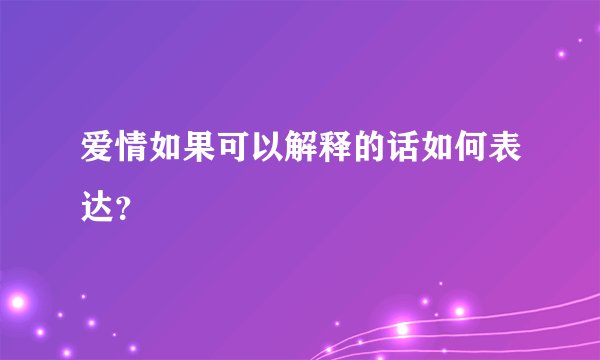 爱情如果可以解释的话如何表达?